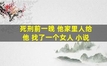 死刑前一晚 他家里人给他 找了一个女人 小说